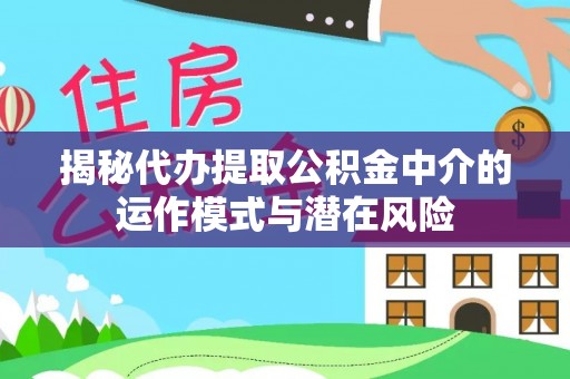 托里揭秘代办提取公积金中介的运作模式与潜在风险