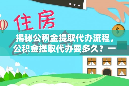 托里揭秘公积金提取代办流程，公积金提取代办要多久？一文读懂