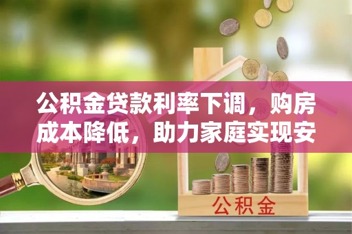 托里公积金贷款利率下调，购房成本降低，助力家庭实现安居梦