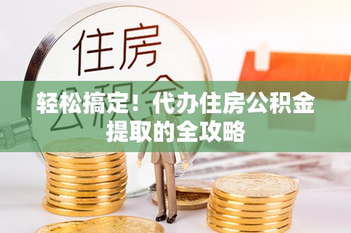 托里轻松搞定！代办住房公积金提取的全攻略