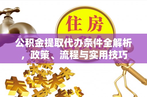 托里公积金提取代办条件全解析，政策、流程与实用技巧