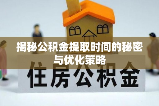 托里揭秘公积金提取时间的秘密与优化策略