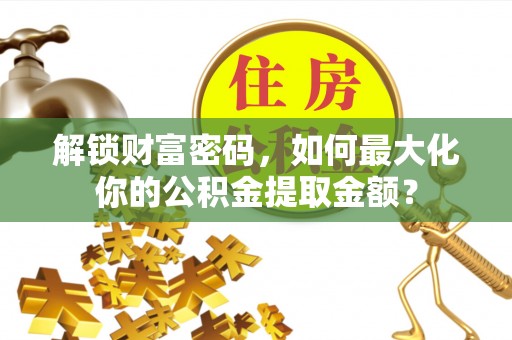 托里解锁财富密码，如何最大化你的公积金提取金额？