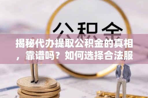 托里揭秘代办提取公积金的真相，靠谱吗？如何选择合法服务？