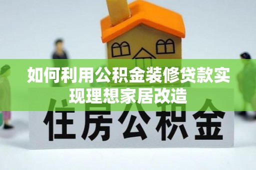 托里如何利用公积金装修贷款实现理想家居改造