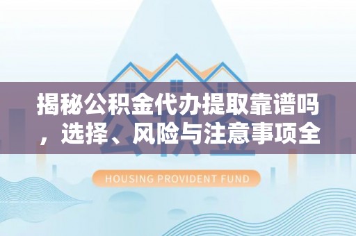 托里揭秘公积金代办提取靠谱吗，选择、风险与注意事项全解析