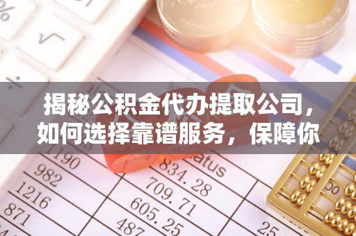 托里揭秘公积金代办提取公司，如何选择靠谱服务，保障你的资金安全