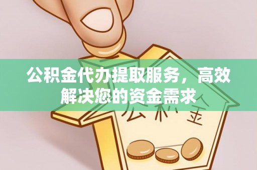 托里公积金代办提取服务，高效解决您的资金需求