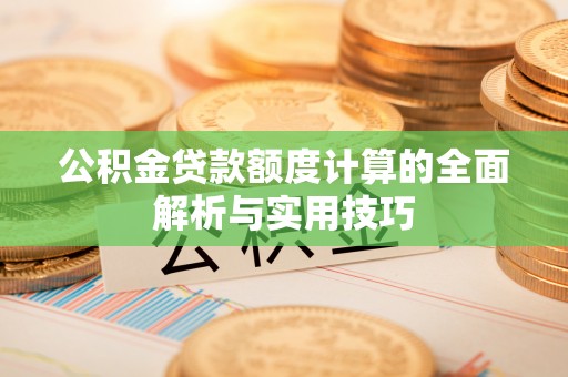 托里公积金贷款额度计算的全面解析与实用技巧