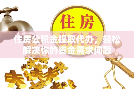 托里住房公积金提取代办，轻松解决你的资金需求问题