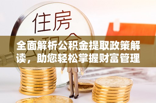 托里全面解析公积金提取政策解读，助您轻松掌握财富管理新方向