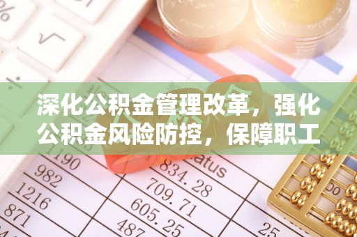 托里深化公积金管理改革，强化公积金风险防控，保障职工权益