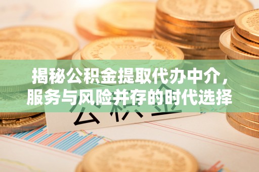 托里揭秘公积金提取代办中介，服务与风险并存的时代选择