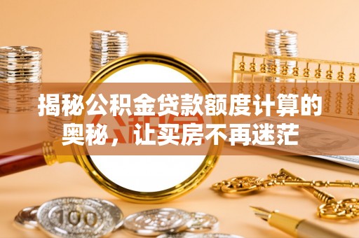 托里揭秘公积金贷款额度计算的奥秘，让买房不再迷茫