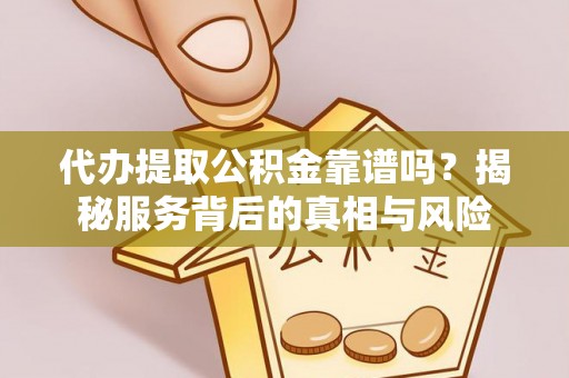 托里代办提取公积金靠谱吗？揭秘服务背后的真相与风险