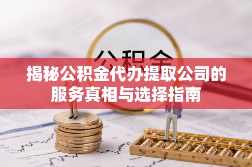 托里揭秘公积金代办提取公司的服务真相与选择指南