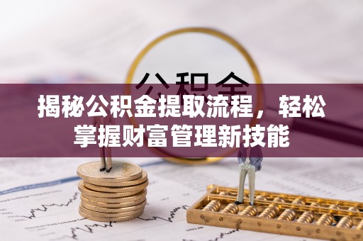 托里揭秘公积金提取流程，轻松掌握财富管理新技能