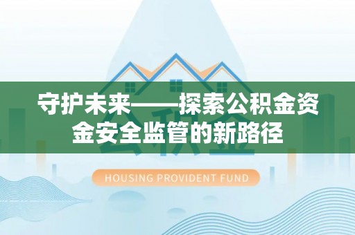 托里守护未来——探索公积金资金安全监管的新路径