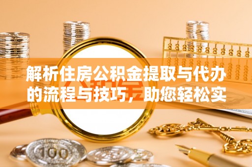 托里解析住房公积金提取与代办的流程与技巧，助您轻松实现资金流动