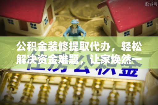 托里公积金装修提取代办，轻松解决资金难题，让家焕然一新