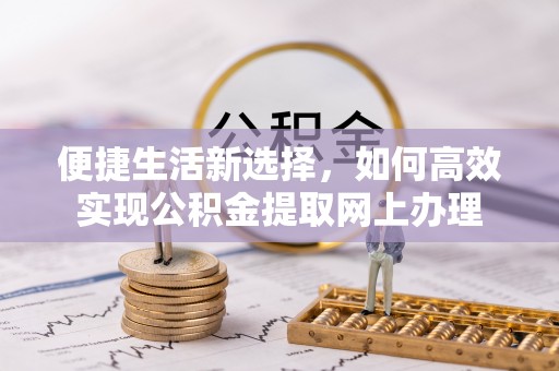 托里便捷生活新选择，如何高效实现公积金提取网上办理