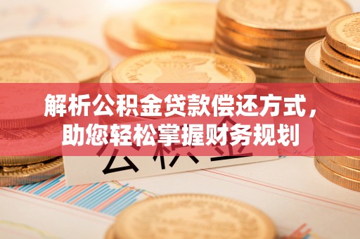 托里解析公积金贷款偿还方式，助您轻松掌握财务规划