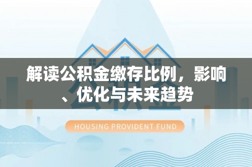 托里解读公积金缴存比例，影响、优化与未来趋势