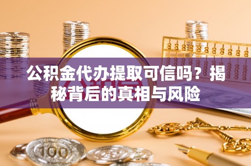 托里公积金代办提取可信吗？揭秘背后的真相与风险