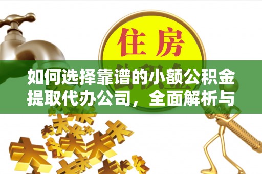 托里如何选择靠谱的小额公积金提取代办公司，全面解析与实用指南