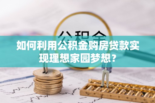 托里如何利用公积金购房贷款实现理想家园梦想？