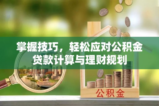 托里掌握技巧，轻松应对公积金贷款计算与理财规划