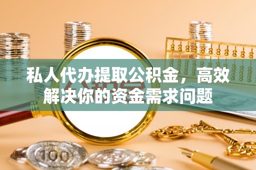 托里私人代办提取公积金，高效解决你的资金需求问题