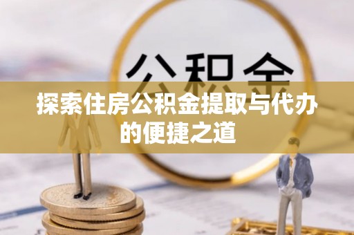 托里探索住房公积金提取与代办的便捷之道
