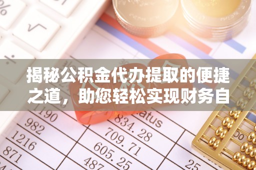 托里揭秘公积金代办提取的便捷之道，助您轻松实现财务自由
