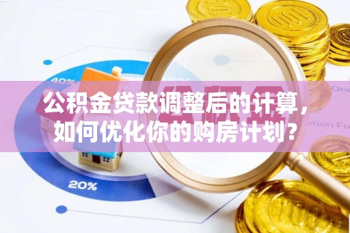 托里公积金贷款调整后的计算，如何优化你的购房计划？