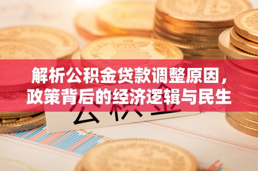 托里解析公积金贷款调整原因，政策背后的经济逻辑与民生影响