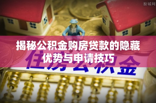 托里揭秘公积金购房贷款的隐藏优势与申请技巧