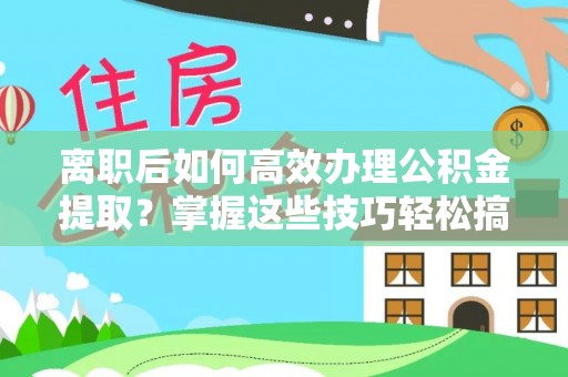托里离职后如何高效办理公积金提取？掌握这些技巧轻松搞定