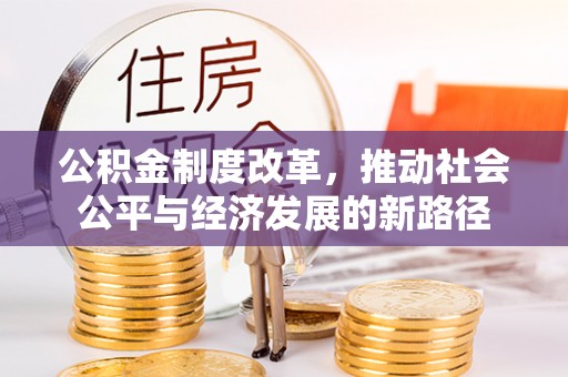 托里公积金制度改革，推动社会公平与经济发展的新路径