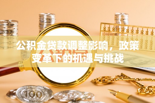 托里公积金贷款调整影响，政策变革下的机遇与挑战