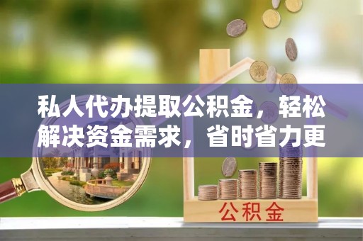 托里私人代办提取公积金，轻松解决资金需求，省时省力更高效