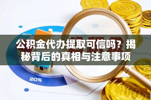 托里公积金代办提取可信吗？揭秘背后的真相与注意事项
