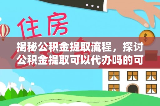 托里揭秘公积金提取流程，探讨公积金提取可以代办吗的可行性与注意事项