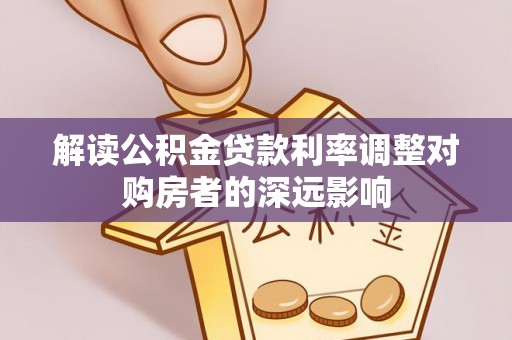 托里解读公积金贷款利率调整对购房者的深远影响