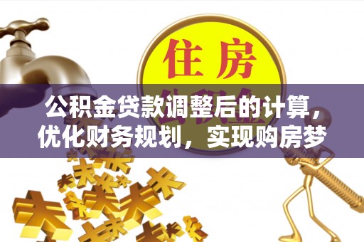 托里公积金贷款调整后的计算，优化财务规划，实现购房梦想