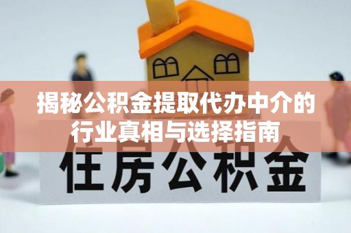 托里揭秘公积金提取代办中介的行业真相与选择指南