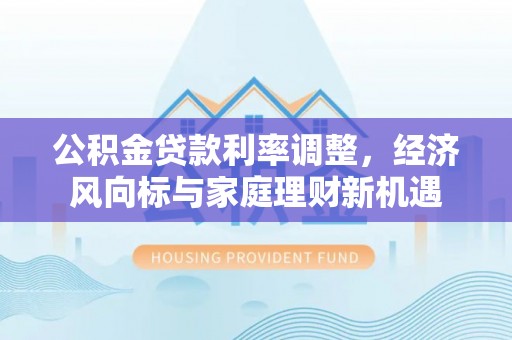 托里公积金贷款利率调整，经济风向标与家庭理财新机遇