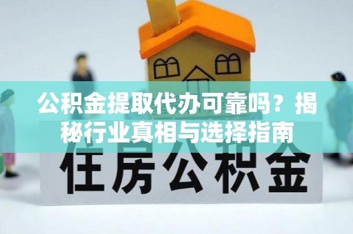 托里公积金提取代办可靠吗？揭秘行业真相与选择指南