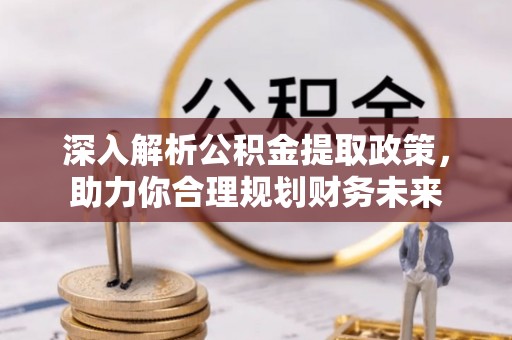 托里深入解析公积金提取政策，助力你合理规划财务未来