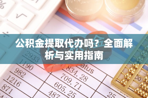 托里公积金提取代办吗？全面解析与实用指南